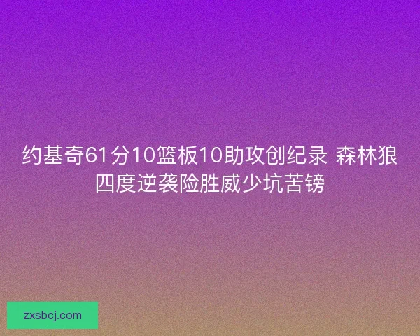 约基奇61分10篮板10助攻创纪录 森林狼四度逆袭险胜威少坑苦镑