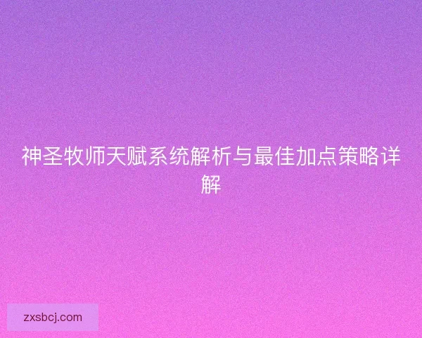 神圣牧师天赋系统解析与最佳加点策略详解
