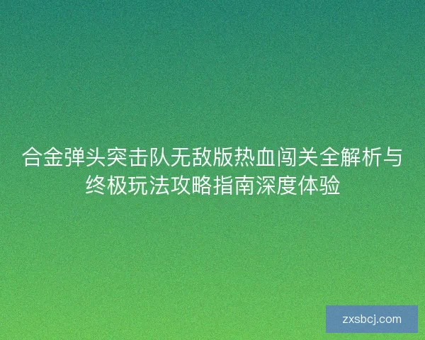 合金弹头突击队无敌版热血闯关全解析与终极玩法攻略指南深度体验