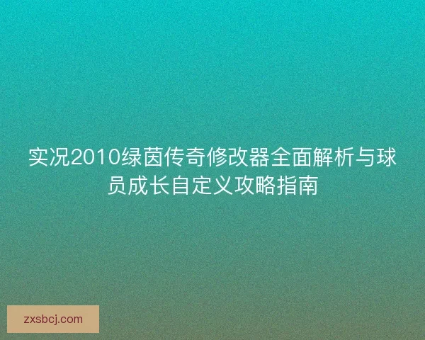 实况2010绿茵传奇修改器全面解析与球员成长自定义攻略指南