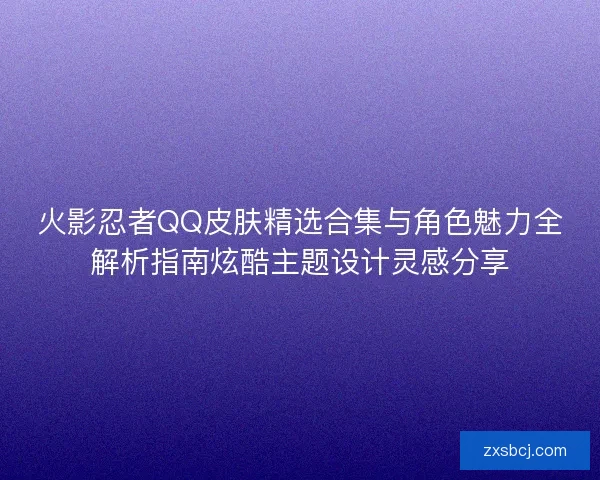 火影忍者QQ皮肤精选合集与角色魅力全解析指南炫酷主题设计灵感分享
