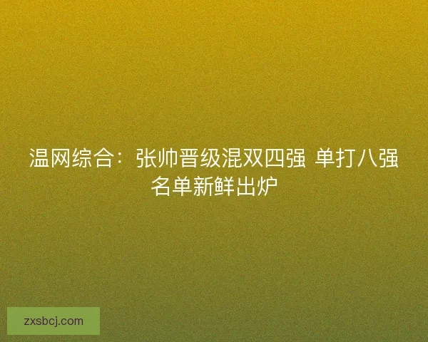 温网综合：张帅晋级混双四强 单打八强名单新鲜出炉