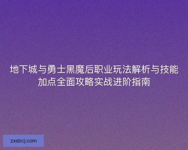 地下城与勇士黑魔后职业玩法解析与技能加点全面攻略实战进阶指南