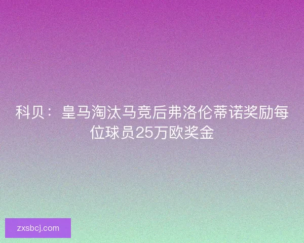 科贝：皇马淘汰马竞后弗洛伦蒂诺奖励每位球员25万欧奖金