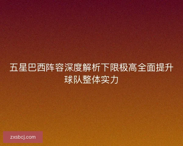 五星巴西阵容深度解析下限极高全面提升球队整体实力