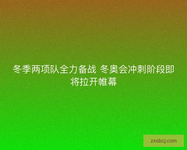 冬季两项队全力备战 冬奥会冲刺阶段即将拉开帷幕