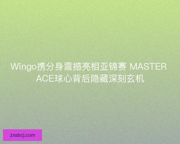 Wingo携分身震撼亮相亚锦赛 MASTER ACE球心背后隐藏深刻玄机 Wingo携分身震撼亮相亚锦赛 MASTER ACE球心背后隐藏深刻玄机