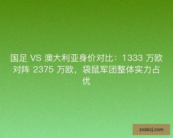 国足 VS 澳大利亚身价对比：1333 万欧对阵 2375 万欧，袋鼠军团整体实力占优