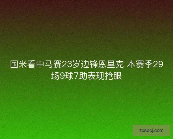 国米看中马赛23岁边锋恩里克 本赛季29场9球7助表现抢眼