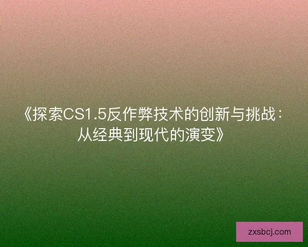 《探索CS1.5反作弊技术的创新与挑战：从经典到现代的演变》
