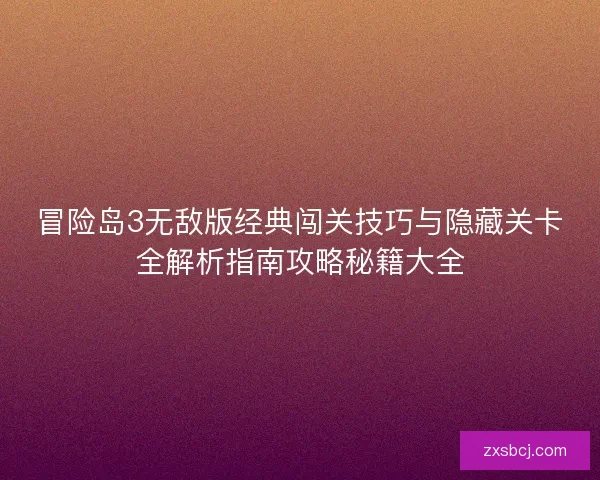冒险岛3无敌版经典闯关技巧与隐藏关卡全解析指南攻略秘籍大全 冒险岛3无敌版经典闯关技巧与隐藏关卡全解析指南攻略秘籍大全