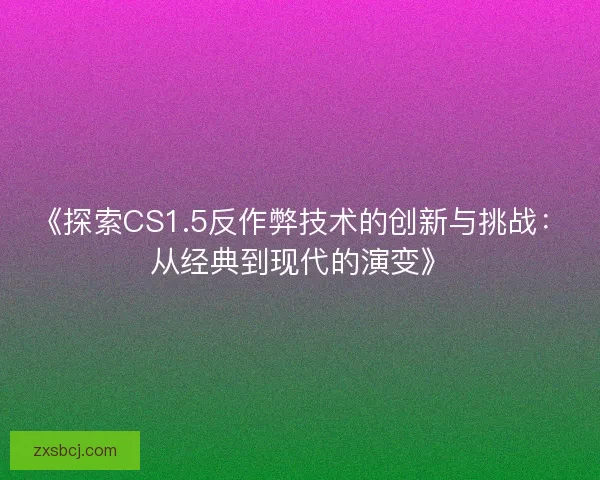 《探索CS1.5反作弊技术的创新与挑战:从经典到现代的演变》 《探索CS1.5反作弊技术的创新与挑战:从经典到现代的演变》