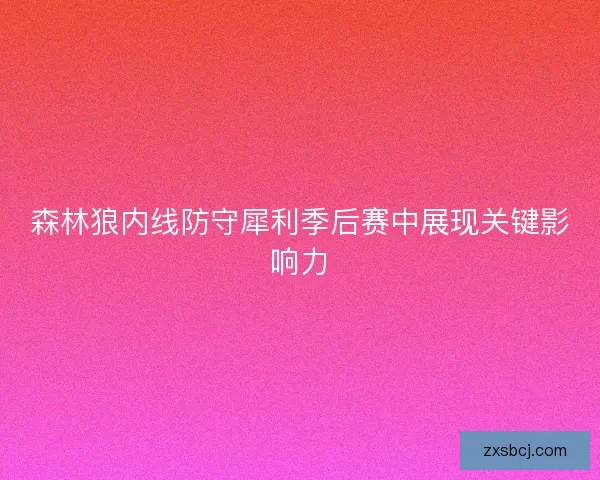 森林狼内线防守犀利季后赛中展现关键影响力